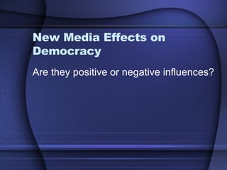New Media Effects on Democracy Are they positive or negative influences? 