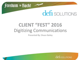 CONFIDENTIAL & PRIVATEdefi SOLUTIONS
Digitizing Communications
Presented By: Shaun Bailey
CLIENT “FEST” 2016
 