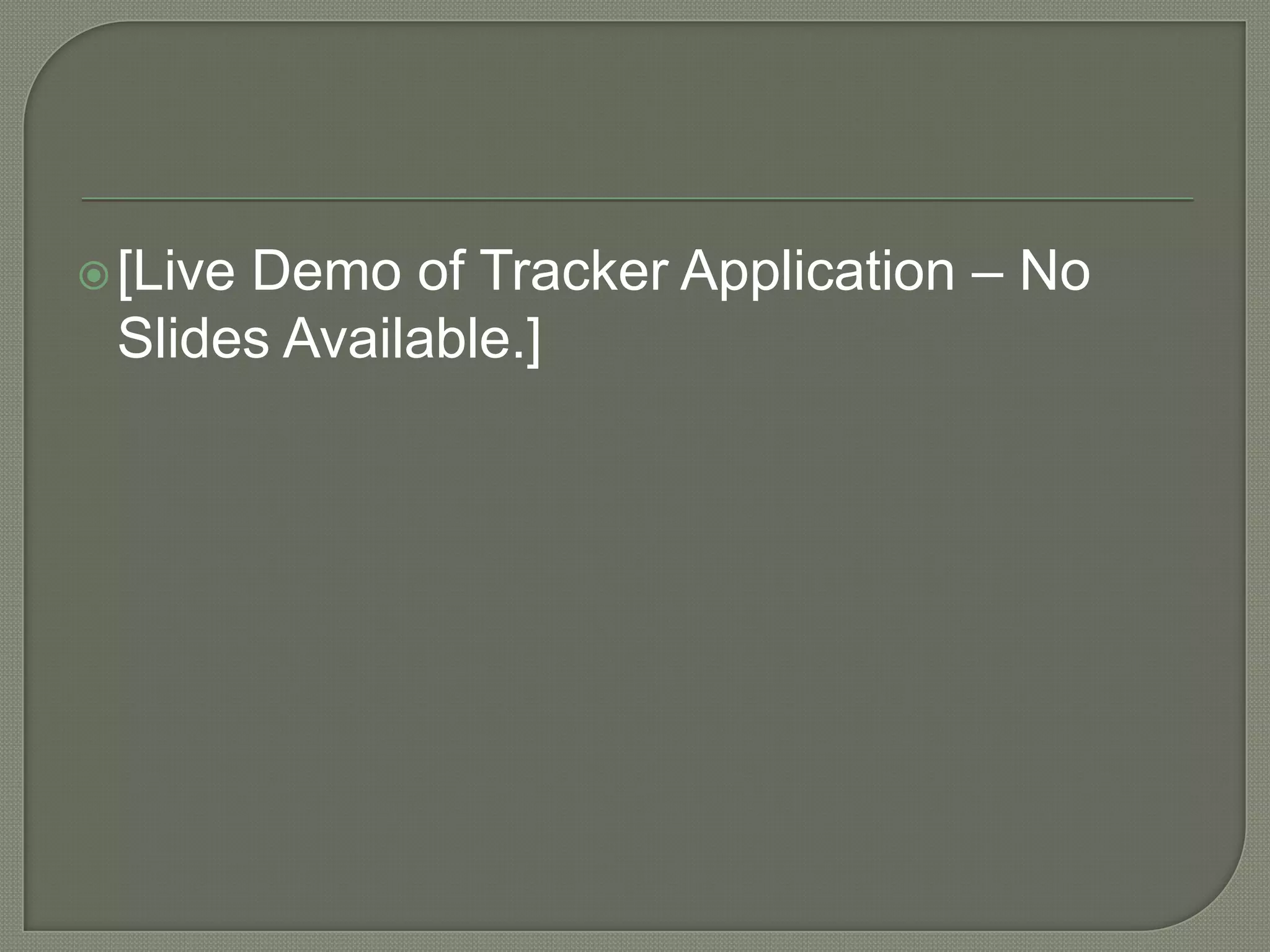 Demo of Tracker Application – No
 [Live
 Slides Available.]
 