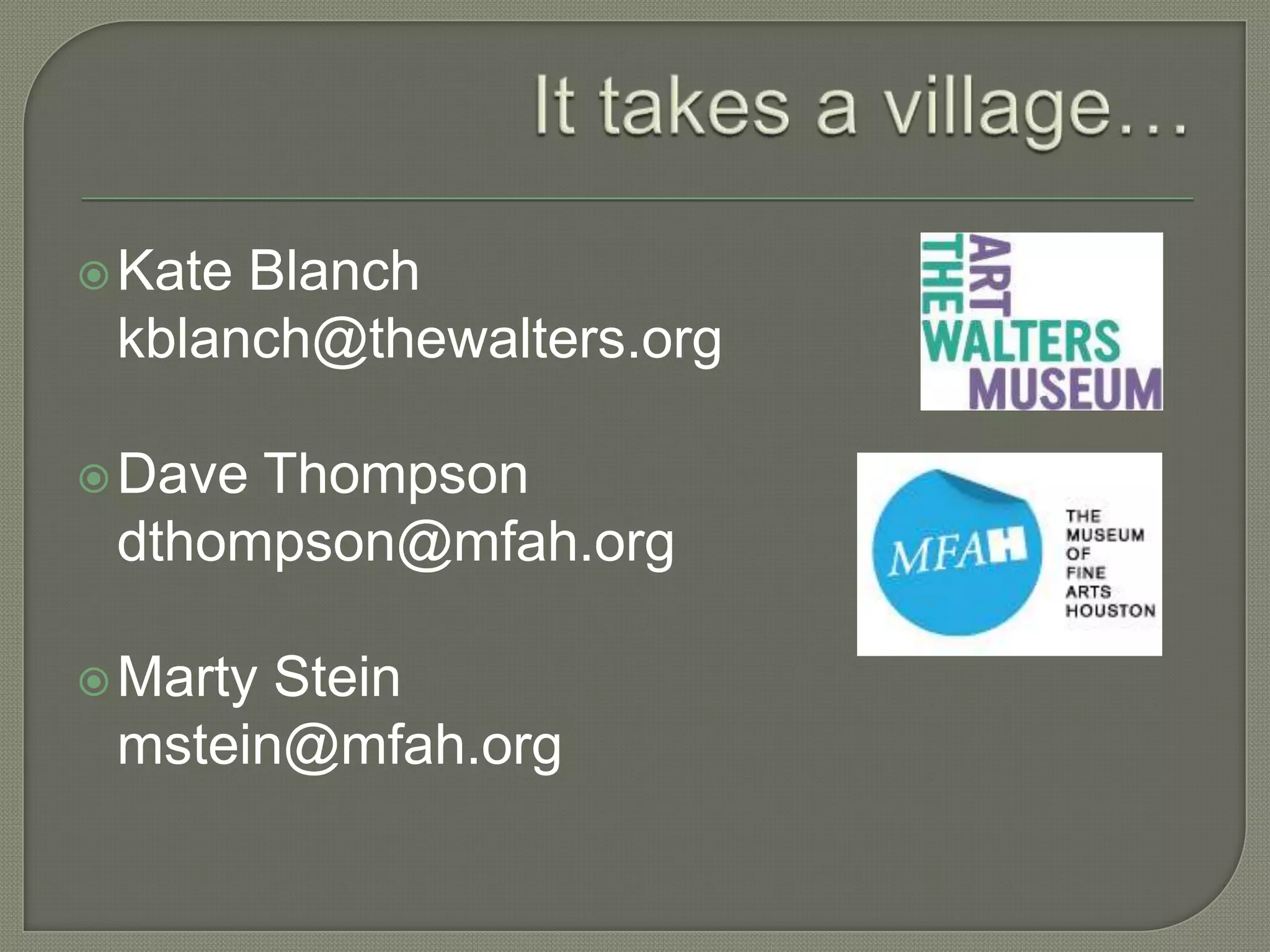  KateBlanch
 kblanch@thewalters.org

 DaveThompson
 dthompson@mfah.org

 MartyStein
 mstein@mfah.org
 