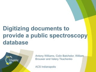 Digitizing documents to
provide a public spectroscopy
database
Antony Williams, Colin Batchelor, William
Brouwer and Valery Tkachenko
ACS Indianapolis
 