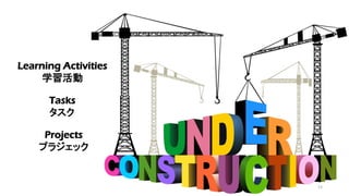 Learning Activities
学習活動
Tasks
タスク
Projects
プラジェック
13
 