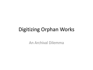 Digitizing Orphan Works

    An Archival Dilemma
 