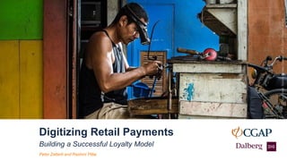 Building a Successful Loyalty Model
Digitizing Retail Payments
Photo Credit: Ullas Kalappura, 2016 CGAP Photo Contest
Peter Zetterli and Rashmi Pillai
PhotoCredit:RemusNicolasDoroon,2014CGAPPhotoContest
 