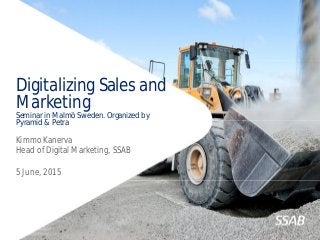 Digitalizing Sales and
Marketing
Seminar in Malmö Sweden. Organized by
Pyramid & Petra
Kimmo Kanerva
Head of Digital Marketing, SSAB
5 June, 2015
 