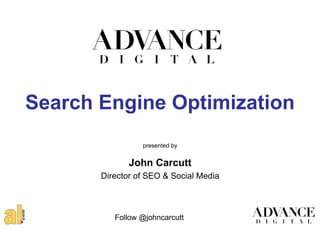 Search Engine Optimization
                 presented by


              John Carcutt
       Director of SEO & Social Media



          Follow @johncarcutt
 