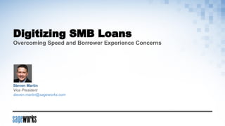 Digitizing SMB Loans
Overcoming Speed and Borrower Experience Concerns
Steven Martin
Vice President
steven.martin@sageworks.com
 