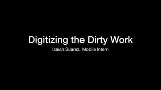 Digitizing the Dirty Work
Isaiah Suarez, Mobile Intern
 