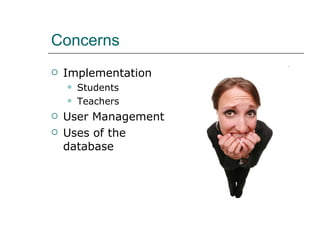 Concerns  Implementation Students Teachers User Management  Uses of the database 