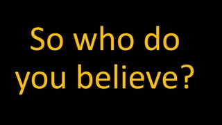 So who do
you believe?
 