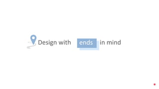 Design with in mind
ends
 