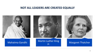 NOT ALL LEADERS ARE CREATED EQUALLY
136
Mahatma Gandhi
Martin Luther King
Jr.
Margaret Thatcher
 