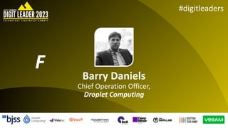 #digitleaders
Barry Daniels
Chief Operation Officer,
Droplet Computing
F
 
