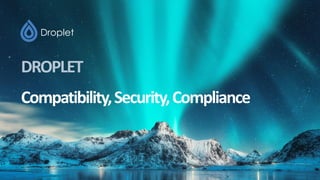 DROPLET
Compatibility,Security,Compliance
 