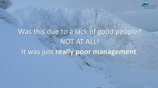 Was this due to a lack of good people?
NOT AT ALL!
It was just really poor management.
 