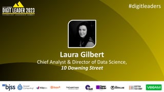 #digitleaders
Laura Gilbert
Chief Analyst & Director of Data Science,
10 Downing Street
 