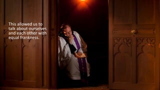 This allowed us to
talk about ourselves
and each other with
equal frankness.
 