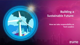 Building a
Sustainable Future:
How we take responsibility as
Tech Leaders
 