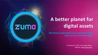 A better planet for
digital assets
Effortlessly embed digital asset engineered with a
focus on trust and sustainability
Tim Sabanov, Chief Technology Officer
Website: www.zumo.tech
 