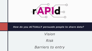How do you ACTUALLY persuade people to share data?
Vision
Risk
Barriers to entry
 