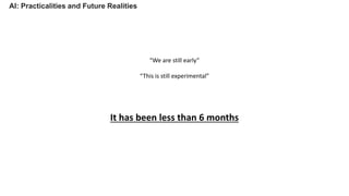 AI: Practicalities and Future Realities
“We are still early”
“This is still experimental”
It has been less than 6 months
 