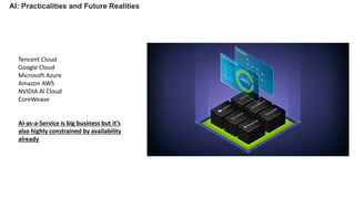 AI: Practicalities and Future Realities
Tencent Cloud
Google Cloud
Microsoft Azure
Amazon AWS
NVIDIA AI Cloud
CoreWeave
AI-as-a-Service is big business but it’s
also highly constrained by availability
already
 