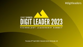 Thursday 27th April 2023 | Dynamic Earth, Edinburgh, UK
#digitleaders
 