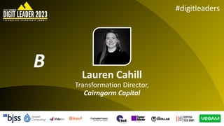 #digitleaders
Lauren Cahill
Transformation Director,
Cairngorm Capital
B
 