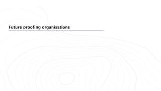 Future proofing organisations
 