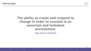 82
Defining Agile
The ability to create and respond to
change in order to succeed in an
uncertain and turbulent
environment.
Agile Alliance Definition
 