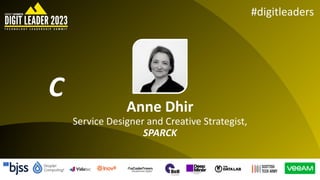 #digitleaders
Anne Dhir
Service Designer and Creative Strategist,
SPARCK
C
 