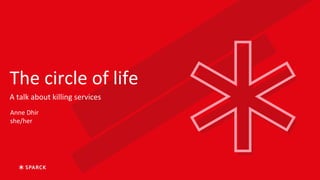 The circle of life
A talk about killing services
Anne Dhir
she/her
 