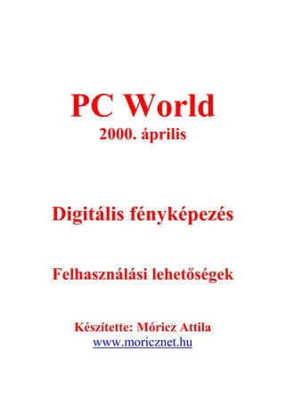 PC World
       2000. április



Digitális fényképezés

Felhasználási lehetőségek


   Készítette: Móricz Attila
      www.moricznet.hu
 