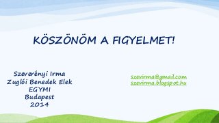 KÖSZÖNÖM A FIGYELMET! 
Szeverényi Irma 
Zuglói Benedek Elek 
EGYMI 
Budapest 
2014 
szevirma@gmail.com 
szevirma.blogspot.hu 
