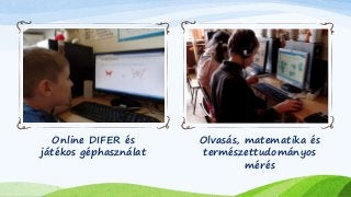 Online DIFER és 
játékos géphasználat 
Olvasás, matematika és 
természettudományos 
mérés 
 