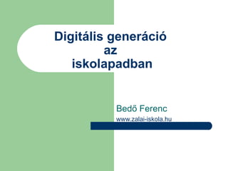 Digitális generáció
         az
   iskolapadban


          Bedő Ferenc
          www.zalai-iskola.hu
 