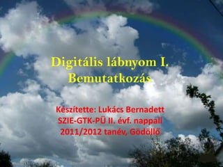 Digitális lábnyom I.
  Bemutatkozás

Készítette: Lukács Bernadett
SZIE-GTK-PÜ II. évf. nappali
 2011/2012 tanév, Gödöllő
 