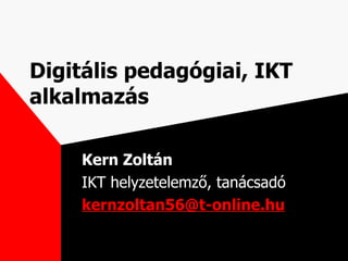 Digitális pedagógiai, IKT alkalmazás Kern Zoltán IKT helyzetelemző, tanácsadó [email_address] 