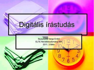 Digitális írástudás  Ilauszkyné Varga Enikő ELTE Neveléstudományi MA 2011. 3.félév 