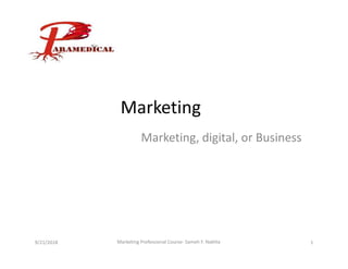 Marketing
Marketing, digital, or Business
9/21/2018 Marketing Professional Course- Sameh F. Nakhla 1
 