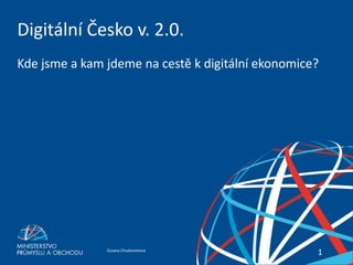 Zuzana ChudomelováDigitální Česko v.2.0.
11
Digitální Česko v. 2.0.
Kde jsme a kam jdeme na cestě k digitální ekonomice?
 