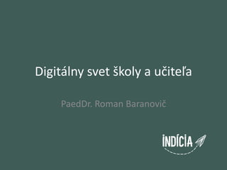 Digitálny svet školy a učiteľa

    PaedDr. Roman Baranovič
 