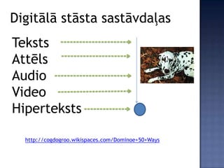 Digitālā stāsta sastāvdaļas
Teksts
Attēls
Audio
Video
Hiperteksts

  http://cogdogroo.wikispaces.com/Dominoe+50+Ways
 