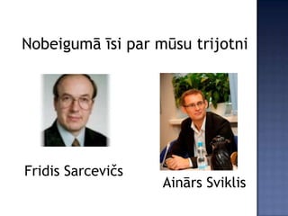 Nobeigumā īsi par mūsu trijotni




Fridis Sarcevičs
                   Ainārs Sviklis
 