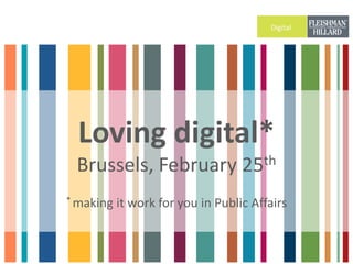 Digital




  Loving digital*
 Brussels, February 25th
* making   it work for you in Public Affairs
 
