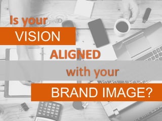 VISION
Is your
ALIGNED
with your
BRAND IMAGE?
 
