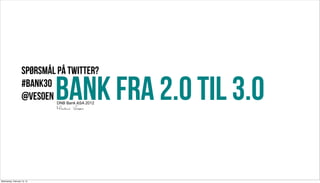 Spørsmål på twitter?
                    #bank30
                    @vesoen  BANK FRA 2.0 til 3.0
                             DNB Bank ASA 2012
                             Markus Vesøen




Wednesday, February 13, 13
 
