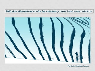 Métodos alternativas contra las cefaleas y otros trastornos crónicos




Lugar y Fecha


                                                 Por Carlos Rodríguez Navarro
 