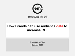 How Brands can use audience data to
increase ROI

Presented to Digit
October 2013

 