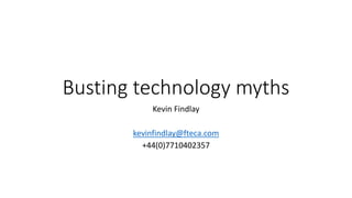Busting technology myths
Kevin Findlay
kevinfindlay@fteca.com
+44(0)7710402357
 